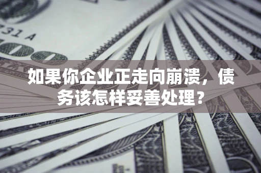 武汉如果你企业正走向崩溃，债务该怎样妥善处理？