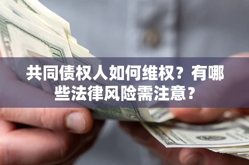 武汉共同债权人如何维权？有哪些法律风险需注意？