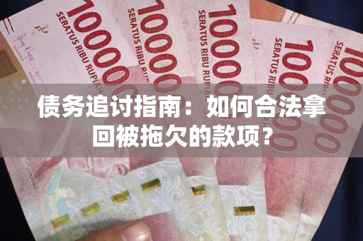 武汉债务追讨指南：如何合法拿回被拖欠的款项？