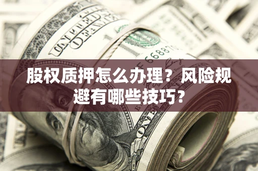 武汉股权质押怎么办理？风险规避有哪些技巧？