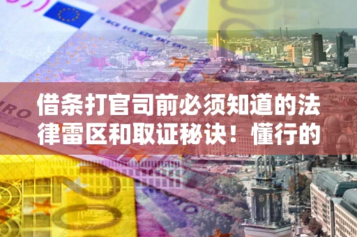 武汉借条打官司前必须知道的法律雷区和取证秘诀！懂行的人已经留好这些证据