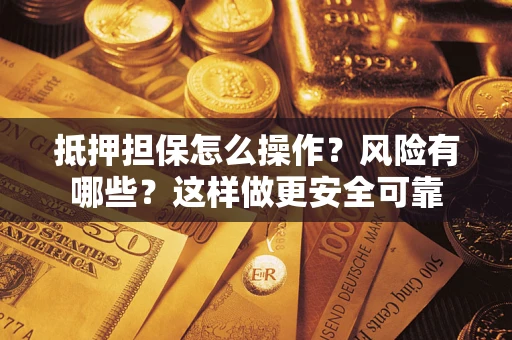 武汉抵押担保怎么操作？风险有哪些？这样做更安全可靠