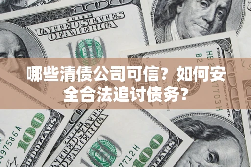 武汉哪些清债公司可信？如何安全合法追讨债务？