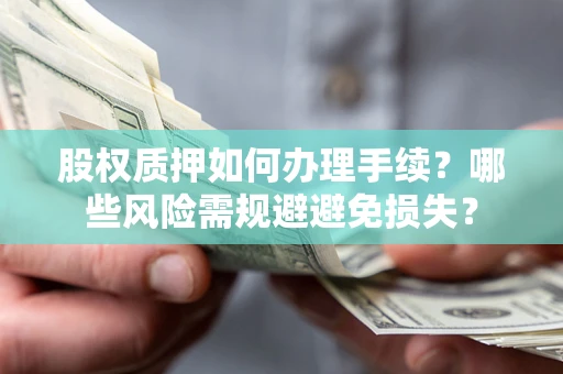 武汉股权质押如何办理手续？哪些风险需规避避免损失？