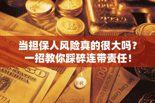 武汉当担保人风险真的很大吗？一招教你踩碎连带责任！