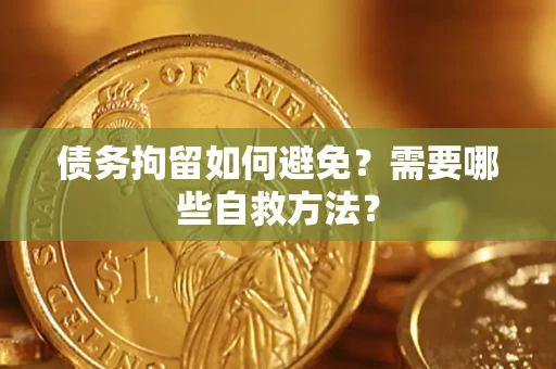 武汉债务拘留如何避免？需要哪些自救方法？