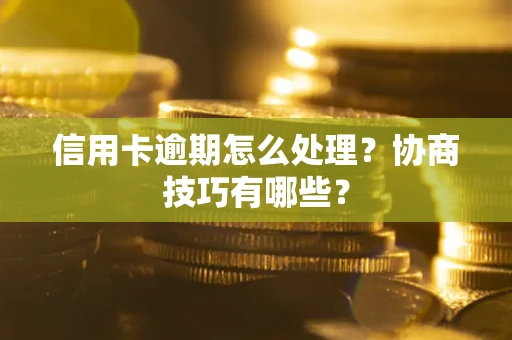 武汉信用卡逾期怎么处理？协商技巧有哪些？