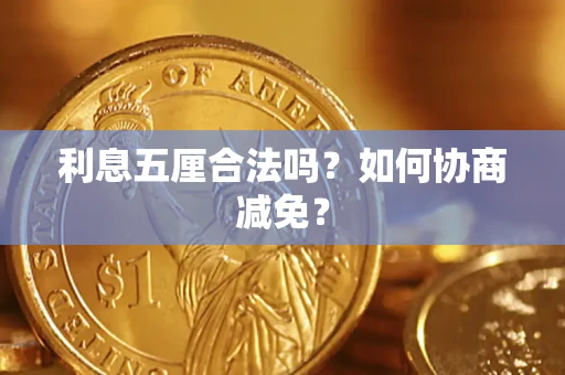 武汉利息五厘合法吗？如何协商减免？