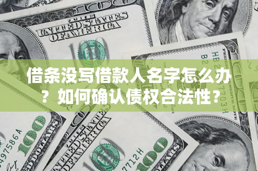 武汉借条没写借款人名字怎么办？如何确认债权合法性？