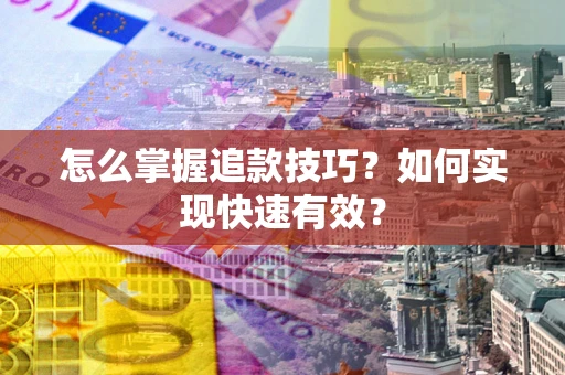 武汉怎么掌握追款技巧？如何实现快速有效？