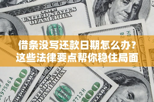 武汉借条没写还款日期怎么办？这些法律要点帮你稳住局面