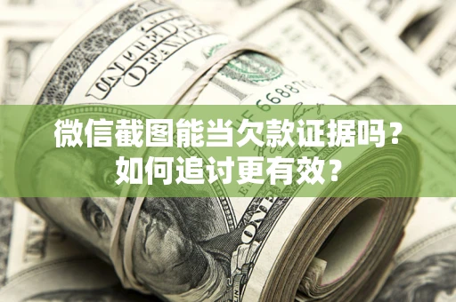 武汉微信截图能当欠款证据吗？如何追讨更有效？