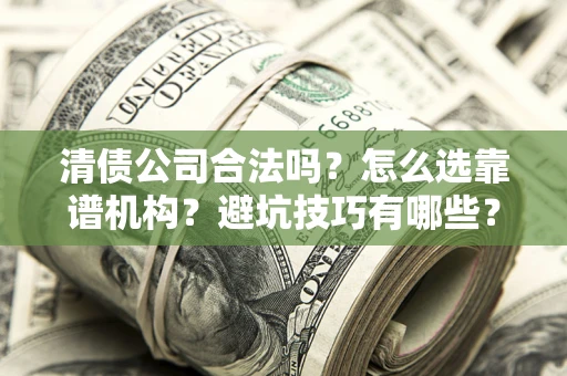 武汉清债公司合法吗？怎么选靠谱机构？避坑技巧有哪些？