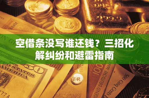 武汉空借条没写谁还钱？三招化解纠纷和避雷指南