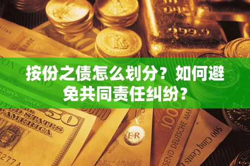 武汉按份之债怎么划分？如何避免共同责任纠纷？