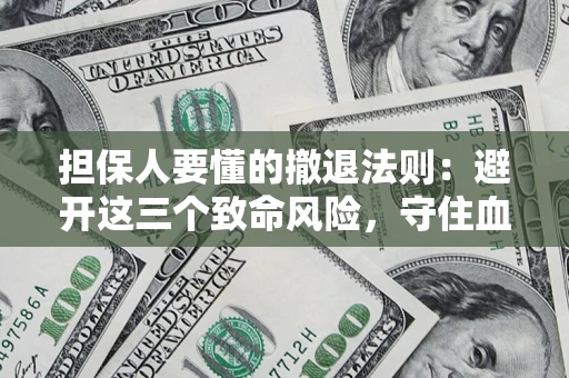 武汉担保人要懂的撤退法则：避开这三个致命风险，守住血汗钱