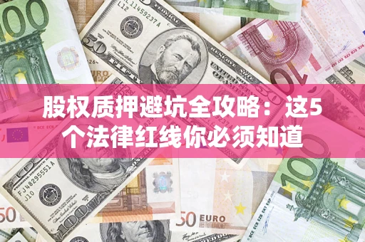 武汉股权质押避坑全攻略：这5个法律红线你必须知道