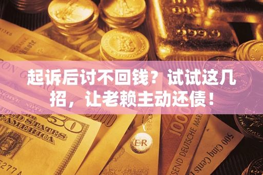 武汉起诉后讨不回钱？试试这几招，让老赖主动还债！