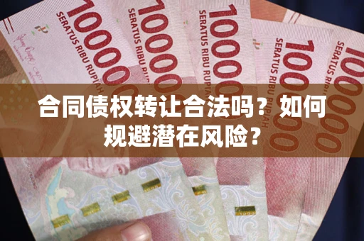 武汉合同债权转让合法吗?如何规避潜在风险? 武汉合同债权转让合法吗?如何规避潜在风险?