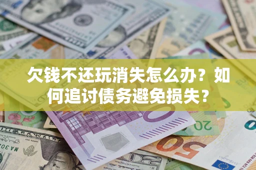 武汉欠钱不还玩消失怎么办？如何追讨债务避免损失？