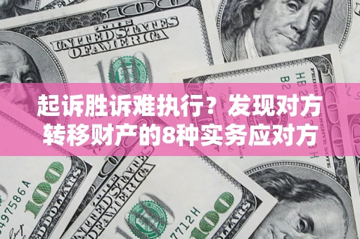 武汉起诉胜诉难执行？发现对方转移财产的8种实务应对方案