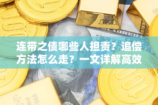 武汉连带之债哪些人担责？追偿方法怎么走？一文详解高效维权流程