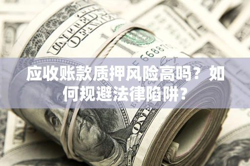 武汉应收账款质押风险高吗？如何规避法律陷阱？