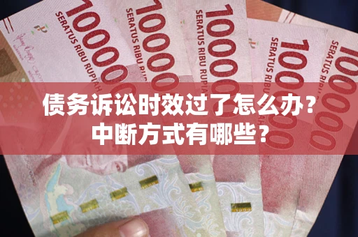 武汉债务诉讼时效过了怎么办？中断方式有哪些？