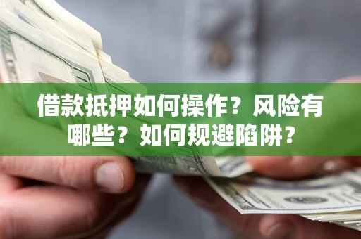 武汉借款抵押如何操作?风险有哪些?如何规避陷阱? 武汉借款抵押如何操作?风险有哪些?如何规避陷阱?