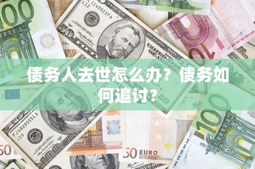 武汉债务人去世怎么办？债务如何追讨？