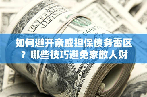 武汉如何避开亲戚担保债务雷区？哪些技巧避免家散人财