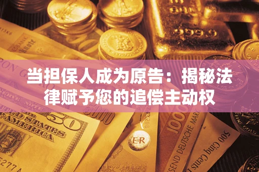 武汉当担保人成为原告:揭秘法律赋予您的追偿主动权 武汉当担保人成为原告:揭秘法律赋予您的追偿主动权