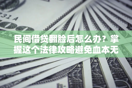 武汉民间借贷翻脸后怎么办？掌握这个法律攻略避免血本无归