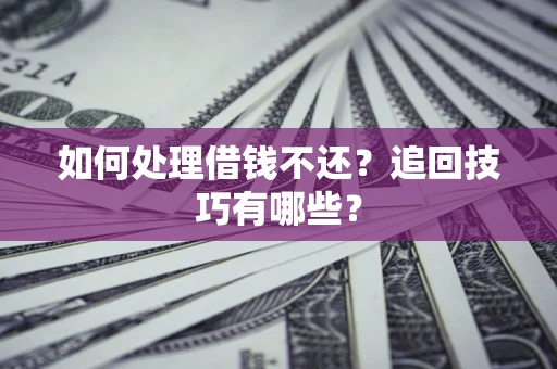 武汉如何处理借钱不还？追回技巧有哪些？