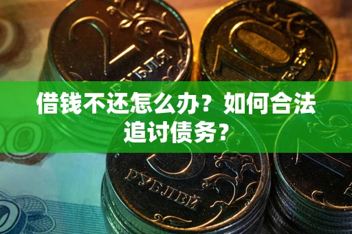 武汉借钱不还怎么办？如何合法追讨债务？