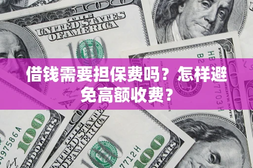 武汉借钱需要担保费吗？怎样避免高额收费？