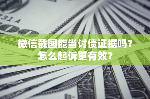 武汉微信截图能当讨债证据吗？怎么起诉更有效？