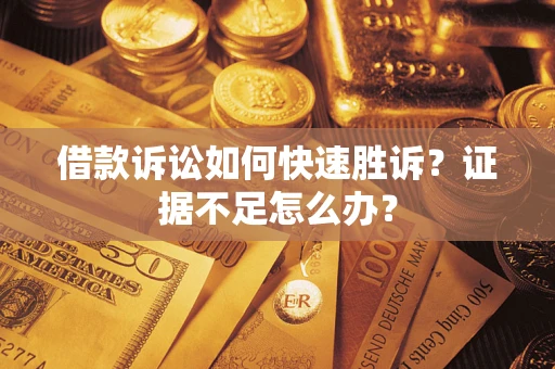 武汉借款诉讼如何快速胜诉？证据不足怎么办？
