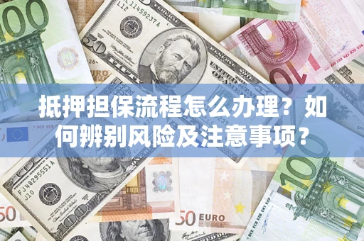 武汉抵押担保流程怎么办理？如何辨别风险及注意事项？