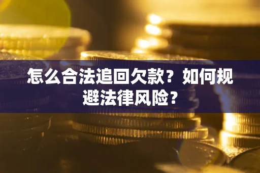 武汉怎么合法追回欠款？如何规避法律风险？