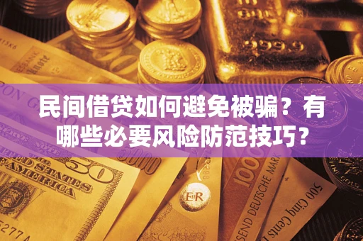 武汉民间借贷如何避免被骗？有哪些必要风险防范技巧？