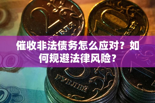 武汉催收非法债务怎么应对？如何规避法律风险？