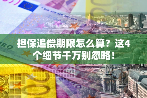 武汉担保追偿期限怎么算?这4个细节千万别忽略! 武汉担保追偿期限怎么算?这4个细节千万别忽略!