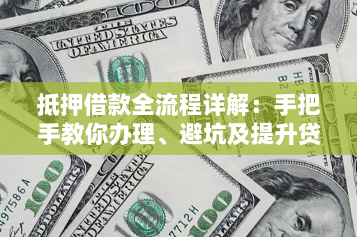 武汉抵押借款全流程详解：手把手教你办理、避坑及提升贷款额度
