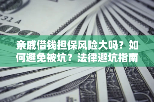 武汉亲戚借钱担保风险大吗？如何避免被坑？法律避坑指南