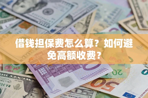 武汉借钱担保费怎么算？如何避免高额收费？