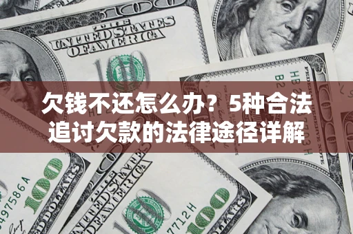 武汉欠钱不还怎么办？5种合法追讨欠款的法律途径详解
