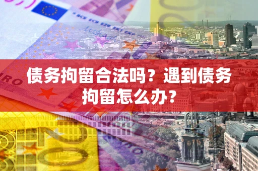 武汉债务拘留合法吗？遇到债务拘留怎么办？