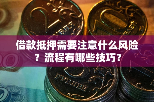 武汉借款抵押需要注意什么风险？流程有哪些技巧？