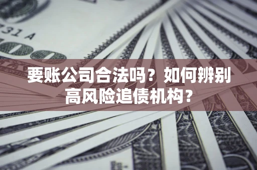 武汉要账公司合法吗？如何辨别高风险追债机构？